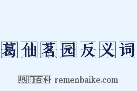 葛仙茗园反义词是什么意思的图片